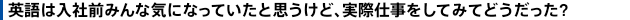 英語は入社前みんな気になっていたと思うけど、実際仕事をしてみてどうだった?