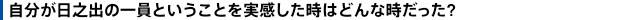 自分が日之出の一員ということを実感した時はどんな時だった?