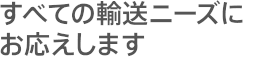 すべての輸送ニーズにお応えします